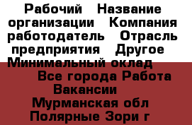 Рабочий › Название организации ­ Компания-работодатель › Отрасль предприятия ­ Другое › Минимальный оклад ­ 20 000 - Все города Работа » Вакансии   . Мурманская обл.,Полярные Зори г.